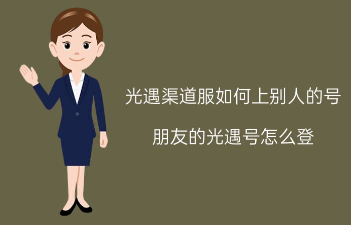 光遇渠道服如何上别人的号 朋友的光遇号怎么登？